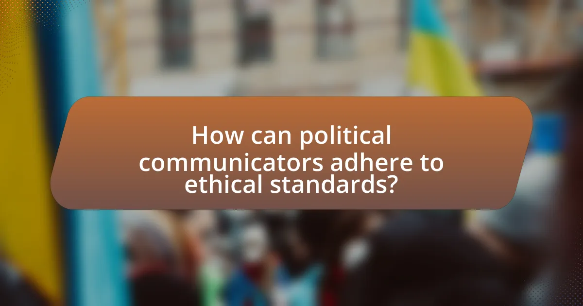 How can political communicators adhere to ethical standards?