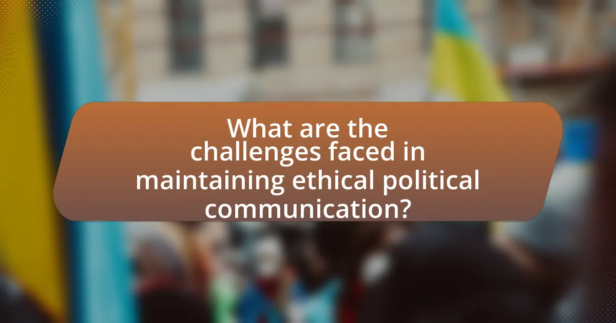 What are the challenges faced in maintaining ethical political communication?