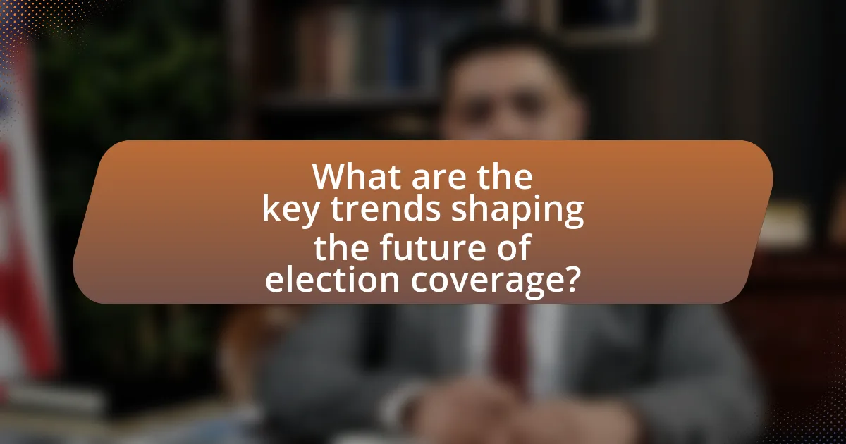 What are the key trends shaping the future of election coverage?
